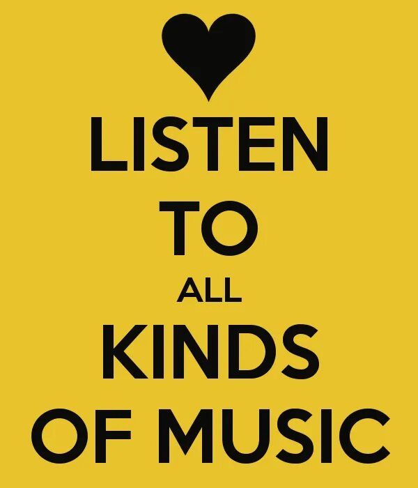 Kinds of Music. All kind of Music. I listen to all kinds of Music. All kinds. Kinds of kindness