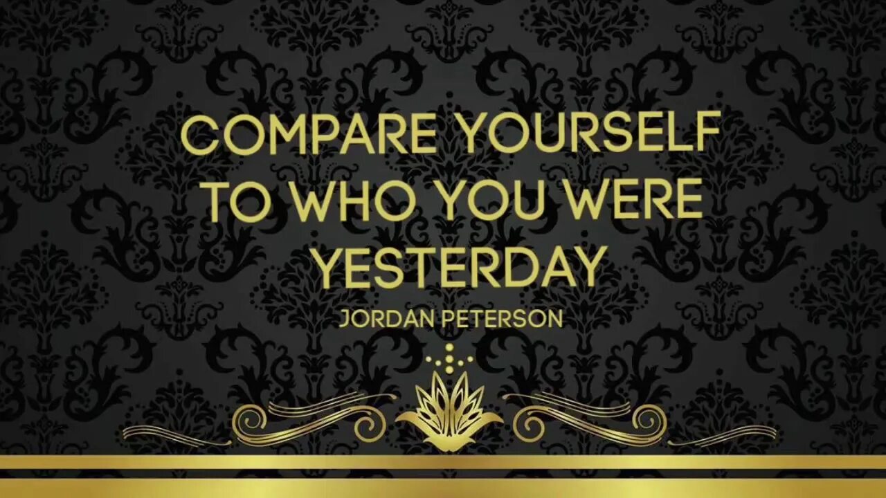 Compare yourself. Compare yourself with yourself. Compare yourself with who you were yesterday.