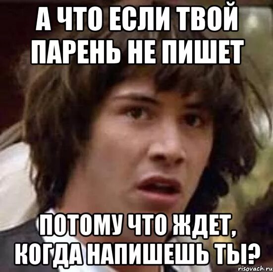 Почему парень не пишет день. Когда парень не пишет. если мужчина не пишет. мем когда парень не пишет. если парень не пишет что ему написать.