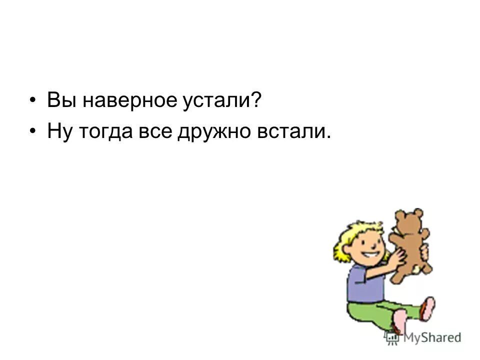 Видимо устал. Устали наверное. Физминутка вы наверное устали ну тогда все дружно встали. Устал наверное. Вы наверное устали.