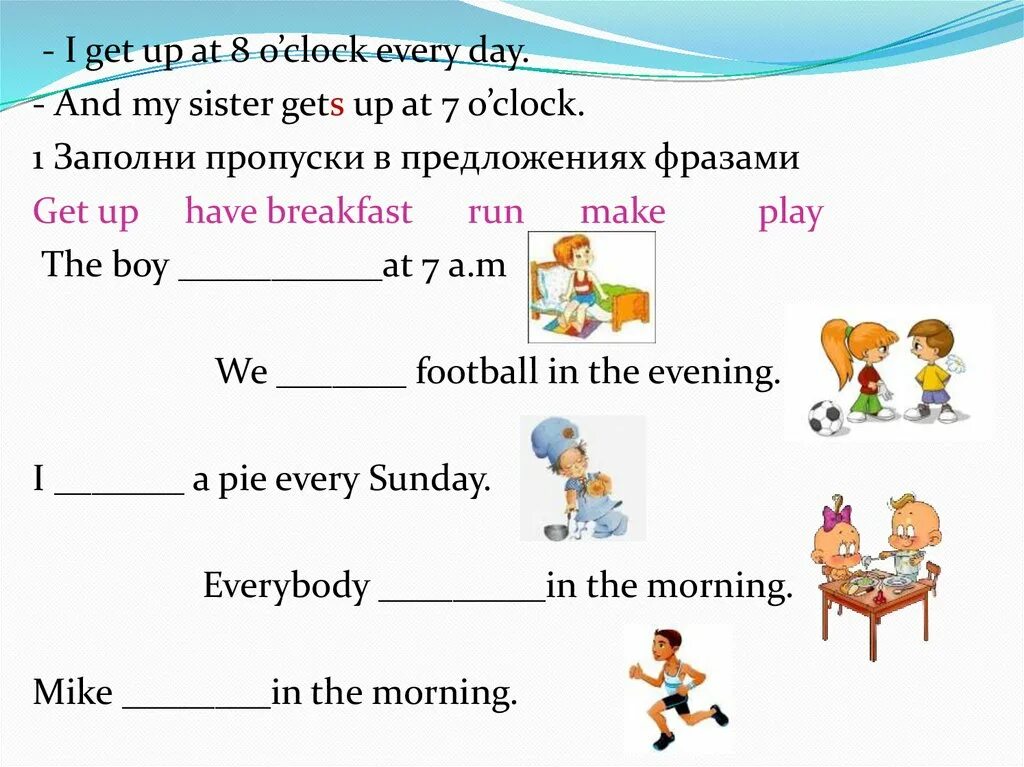 Present simple i go to School every Day. To get up в present simple. I have Breakfast at 8 o'Clock. I get up at 7 o'Clock in the morning i have Breakfast. Заполните пропуски my friend
