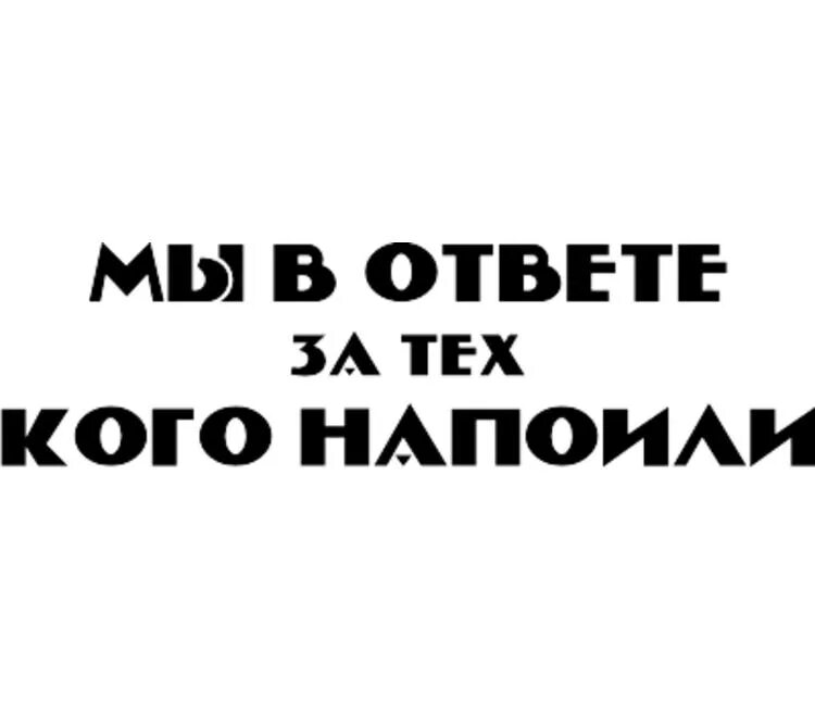 Быть в ответе за женщиной. Мы в ответе за тех кого напоили. Мы в ответе за тех кого напоили картинки. Мы в ответе за тех кого возбудили картинки. Надпись мы в ответы за тех кого напоили.