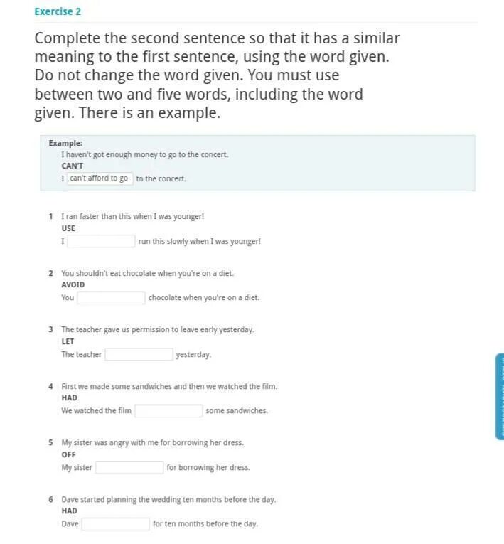 Complete each second sentence using. Complete the second sentence so that it has a similar meaning to the first sentence. Complete the second sentence so that it has a similar meaning to the first. Complete the second sentence so that it has a similar meaning to the first use the Word in Capital. Complete the second sentence using the Active Voice so that.