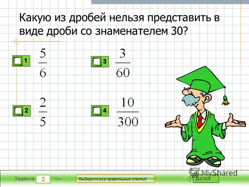 Какую дробь нельзя привести к знаменателю 27. В виде дроби со знаменателем. Выбери все правильные дроби. Выберите все правильные дроби. Ghtlcnfdmnt dshf;TYBTD dblt lhj,b CJ pyfvtyfntv.