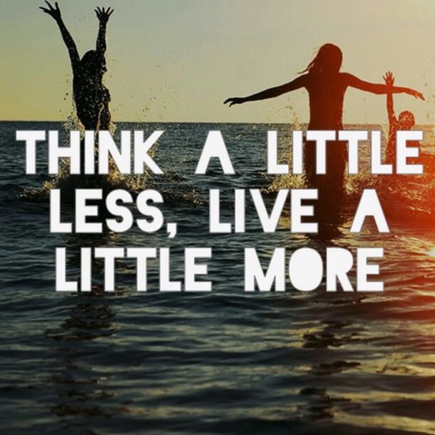 Living less. One Life Live it. Think a little less Live a little more. Little Live. Think less Live more.