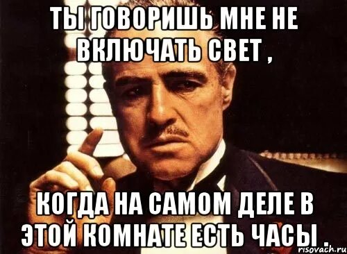 Свет включи сказал. Когда включат свет. Включай свет. Это ты мне говоришь. Включить свет.