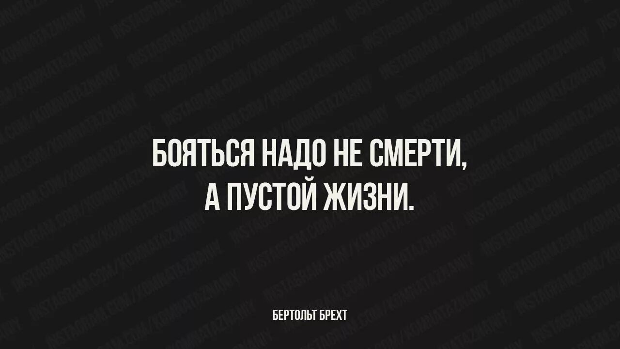 Не надо бояться жить. Бояться надо не смерти а пустой жизни. Не надо бояться смерти надо бояться пустой жизни цитата. Не нужно бояться смерти нужно бояться пустой жизни. Бояться надо не смерти, а пустой жизни. (Бертольд Брехт).