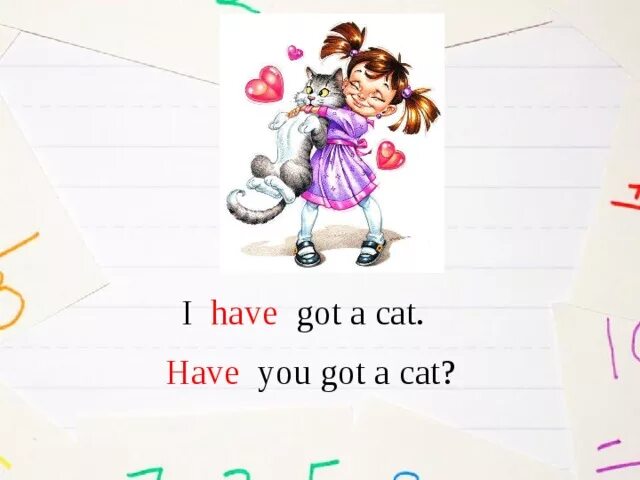 I have got a pencil. I have got a Cat. Have you got. She has got a Cat. Have you got a Cat.