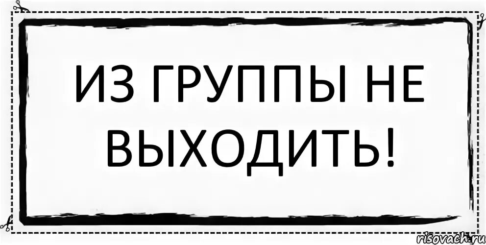 Группа выходите играть. Из группы не выходить. Картинку не выходить из группы. Она вышла. Картинка не группу.