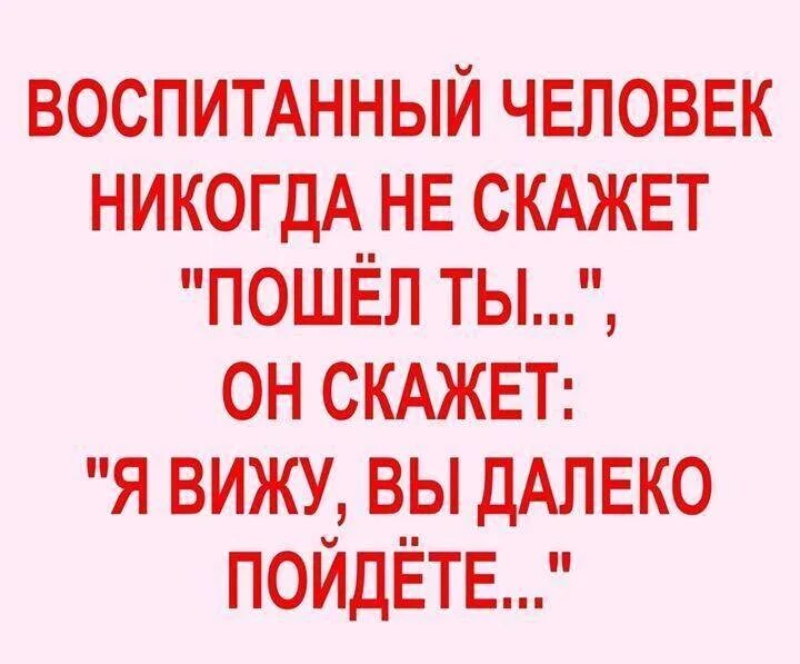 Будешь дальше чем видеть. Интеллигентный человек никогда не скажет. Воспитанный человек никогда не скажет пошел ты. Культурный человек никогда не скажет идите на. Воспитанный человек никогда не.