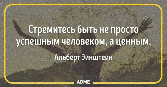 Старайтесь не становиться человеком. Стремись быть не самым успешным а самым ценным. Не стремитесь быть успешными Эйнштейн. Успешным быть просто. Стремись стать не успешным, а ценным человеком..