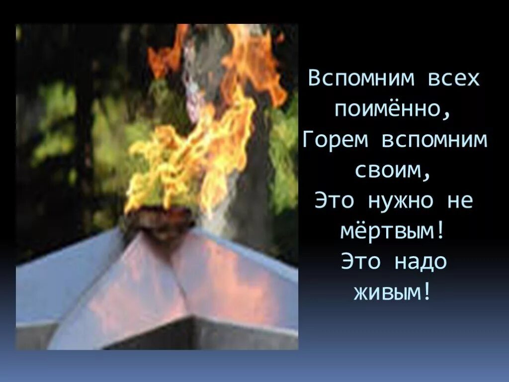 Это надо не мертвым это надо живым. Вспомним всех поимённо горем вспомним своим. Вспомним всех поименно. Помним всех поименно.