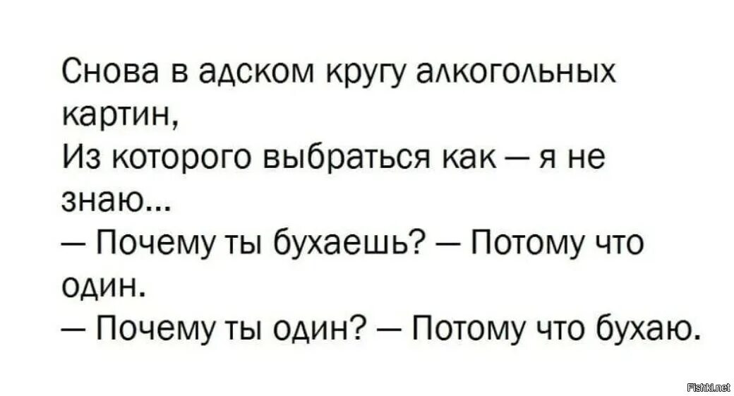Следующую потому что. И снова в кругу алкогольных картин. почему я один потому что бухаю. снова в адском кругу алкогольных. почему ты бухаешь потому что один почему ты один.