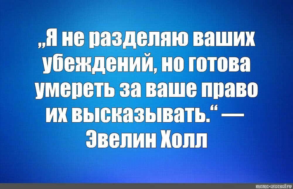 Разделяю ваше мнение. Вольтер я не разделяю ваших убеждений. вальтер я не разделяю ваших убеждений. я не разделяю ваше мнение. но я готов отдать жизнь за ваше право их высказывать.