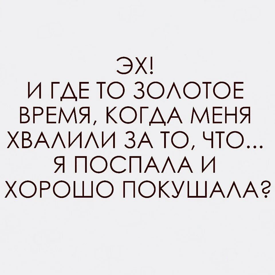 Где то золотое время когда меня хвалили. Эх и где то золотое время когда меня хвалили за то что. Где это золотое время когда меня хвалили что я поспала. И где это золотое время когда меня хвалили. Неплохо поешь