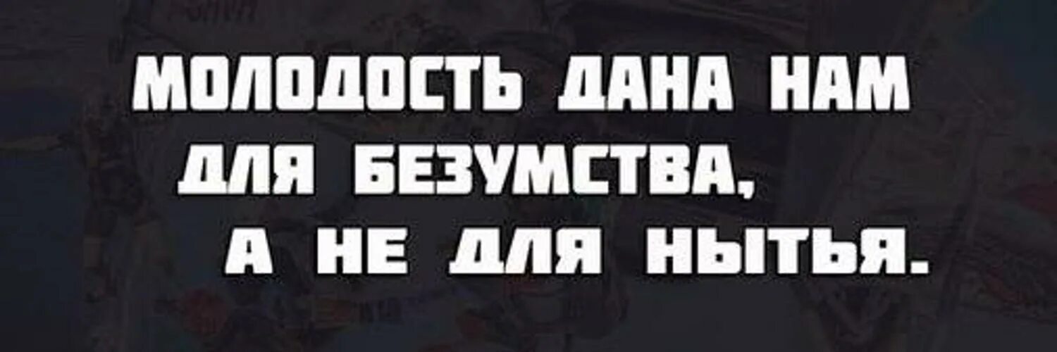 Давай молодость. Молодость дана нам для безумства а не для нытья. молодость дана нам для. молодость дана не для нытья. молодость дана нам не для сна.