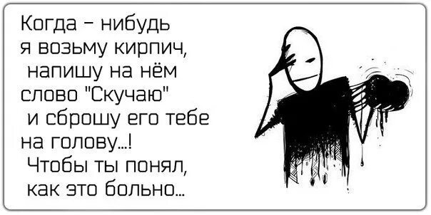 Где нибудь взять. Больно скучаю. Мне скучно и больно. Возьми кирпич. Возьмите кирпич.