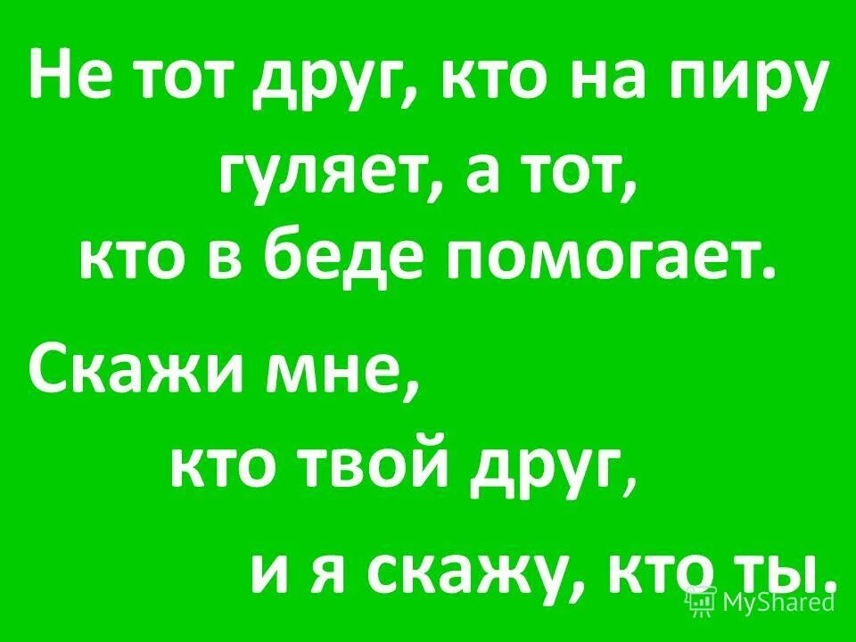 Настоящий друг поможет в беде. Не тот друг кто на пиру гуляет а тот кто в беде помогает. Не тот друг кто на празднике гуляет. Не тот друг кто на празднике гуляет а кто в беде. Кто такой друг.