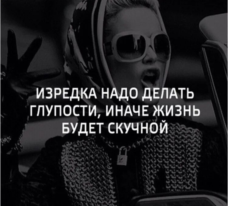 Изредка надо творить глупости. Делать глупости. Изредка надо делать глупости иначе жизнь будет скучной. Нужно делать глупости.