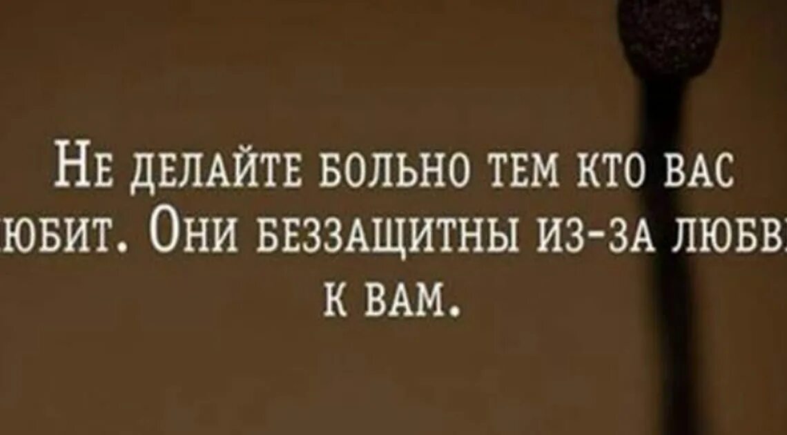 Болезненная тема. Они беззащитны из за любви к вам. Не делайте больно тем кто вас любит они беззащитны из-за любви к вам. Не делай больно тем кто тебя любит. Они беззащитны из-за любви к вам.. 20 Невероятно красивых и мудрых цитат недели, которые стоит запомнить.