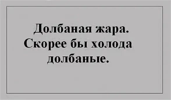 Гребаная жара скорее бы гребаные холода. Долбанная жара скорее бы. Ебаные холода скорее бы жара ебаная. Скоро жара.