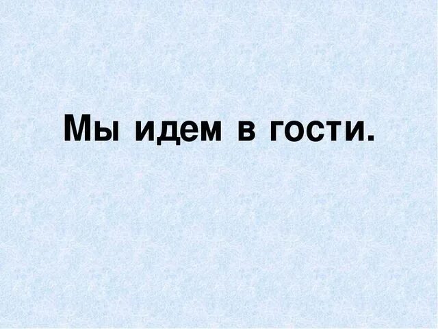 По приезду мы пошли в гости. Мы идем в гости. Иди в гости. Жди в гости. Идем в гости картинки.