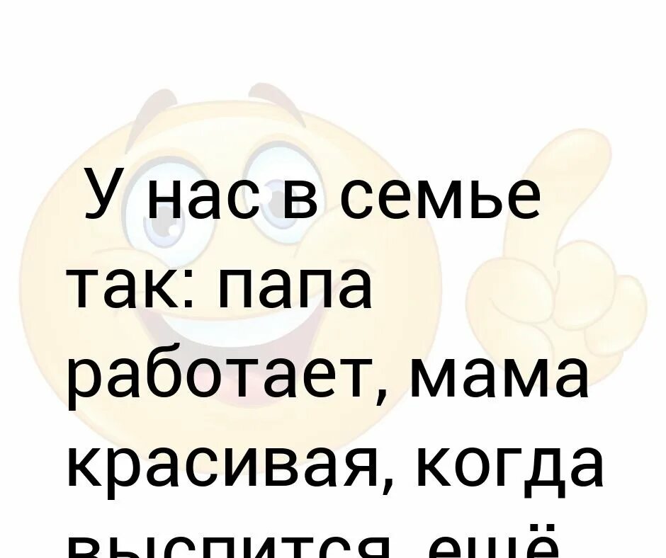 Твои мама и папа. Папа работает мама красивая. Умная в папу красивая в маму. Мама крсавивач а папа работает. Папа работает мама красивая юмор.