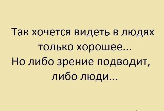 Так хочется видеть в людях. Хочется в людях видеть хорошее. Хочется видеть в людях только хорошее. Люди видят только то что хотят видеть.