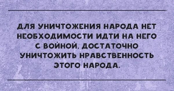 Людей нужно уничтожать. Хочешь уничтожить нацию. Для уничтожения народа нет необходимости идти на него войной. Хочешь уничтожить нацию разврати их женщин.