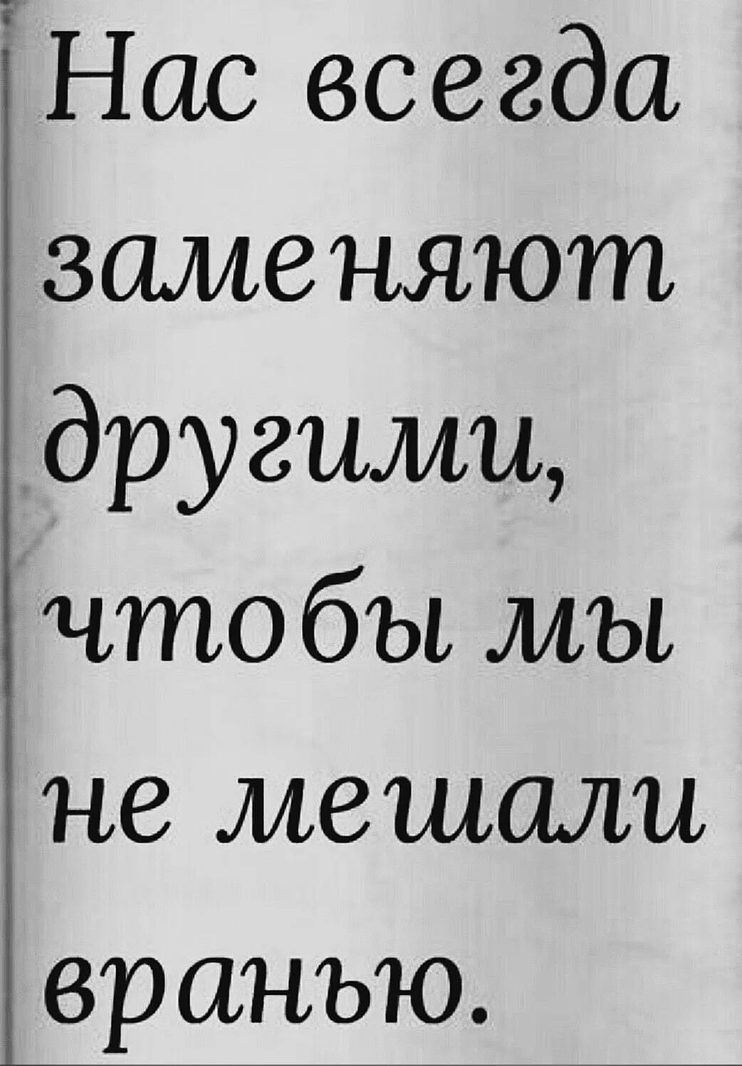 Не мешать врать. Нас всегда заменяют другими. Нас вчешдв замннят другими. Нас всегда заменяют другими чтобы мы не мешали. Всегда заменяют другими.