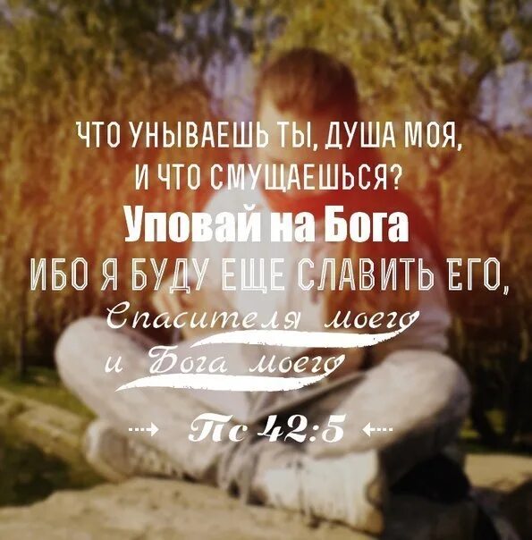 Уповай уповай душа моя текст. Что унываешь душа моя уповай на бога. что унываешь ты душа. что унываешь ты душа моя и что смущаешься уповай на бога ибо я. не унывай душе моя.