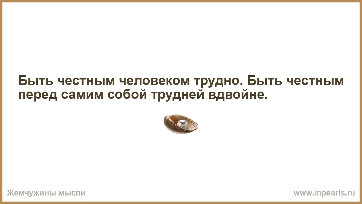 Будь честен перед самим собой. Быть честным с собой. Быть честным с самим собой. Главное быть честным с самим собой.