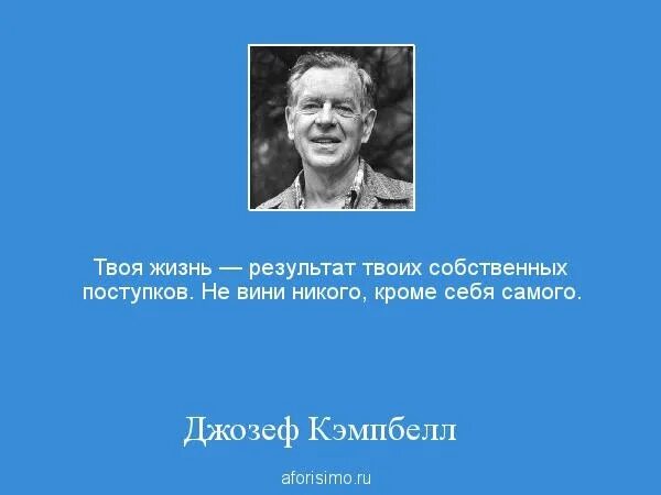 Итог жизни 5. Твоя жизнь результат твоих собственных поступков. Джозефа Кэмпбелла афоризмы. Результат твоей жизни.