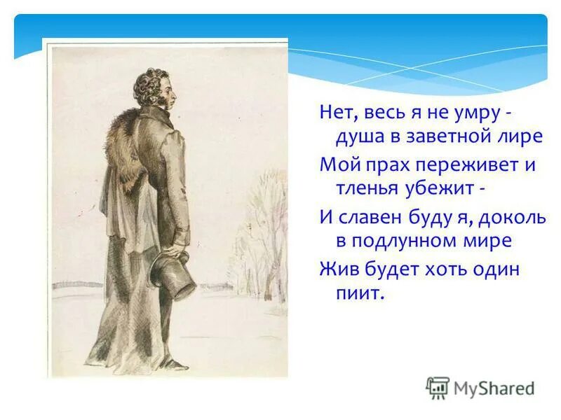 Пушкин страдать. И славен буду я доколь в подлунном мире жив будет хоть один пиит. Я памятник себе воздвиг Нерукотворный.