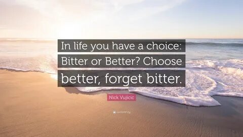Nick Vujicic Quote: "In life you have a choice: Bitter or Better? 