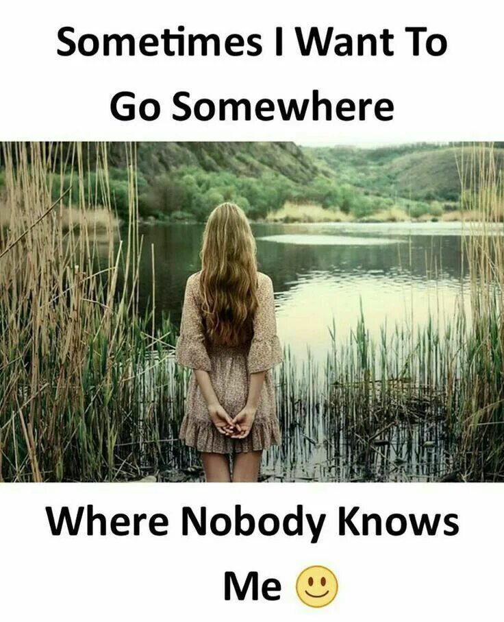 In the where nobody. Somewhere nobody knows. sometimes nobody know. i want to go someplace where no one knows my name. i want to go far far away quotes.