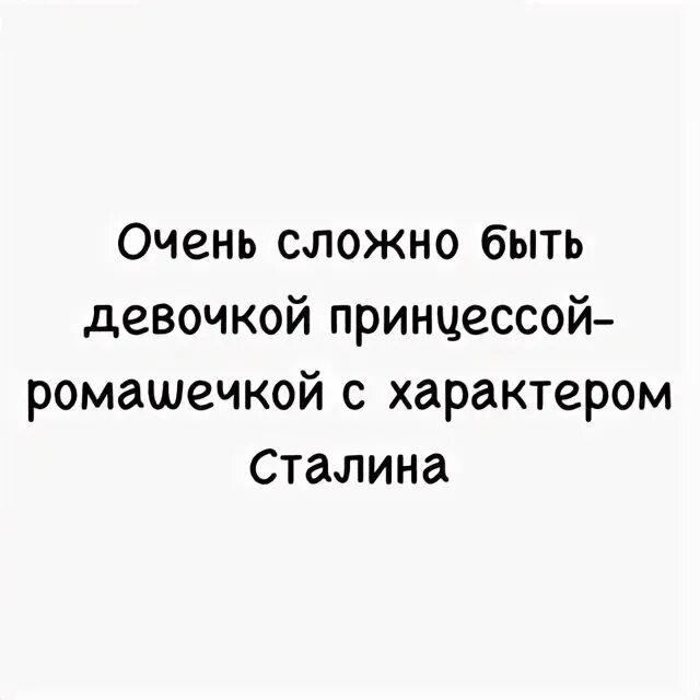 Сложно быть девушкой. Девочка с характером сталина. трудно быть девочкой с характером сталина. сложно быть девочкой принцессой-ромашечкой с характером сталина. характер сталина.