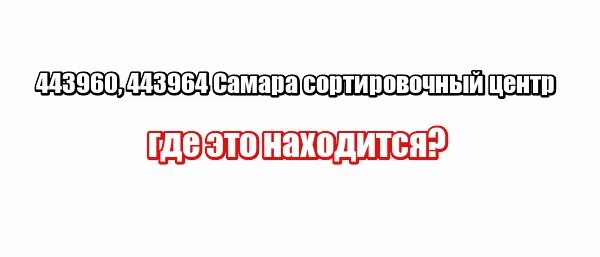 Где находится сортировочный центр самара. 443964 сортировочный центр самара. 443960, самара. 443960 сортировочный центр. сортировочный центр самара.
