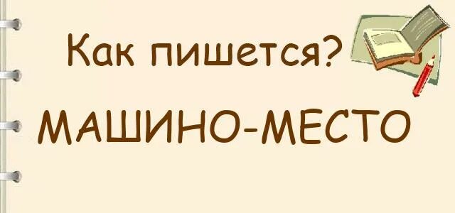 Машино-место как пишется. Машиномест как пишется. Как правильно пишется место или места. Тканый как пишется.