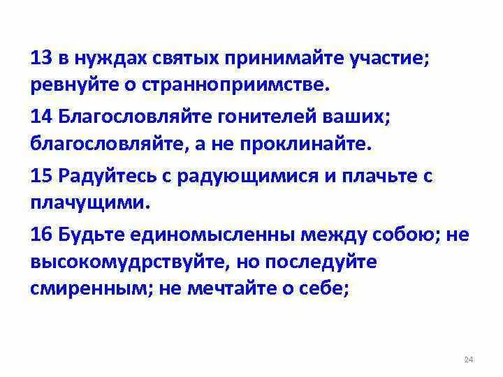 В нуждах святых принимайте участие. В нуждах святых принимайте участие ревнуйте о странноприимстве. Благословляйте гонителей ваших. Благословляйте гонителей ваших благословляйте а не проклинайте. Принимая в нем участия говорит