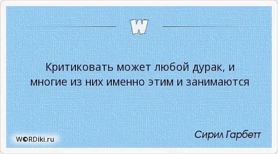 Критиковать может любой дурак. Критиковать может любой. С деньгами любой дурак сможет. С ответами любой дурак сможем. И может быть любым регистрация