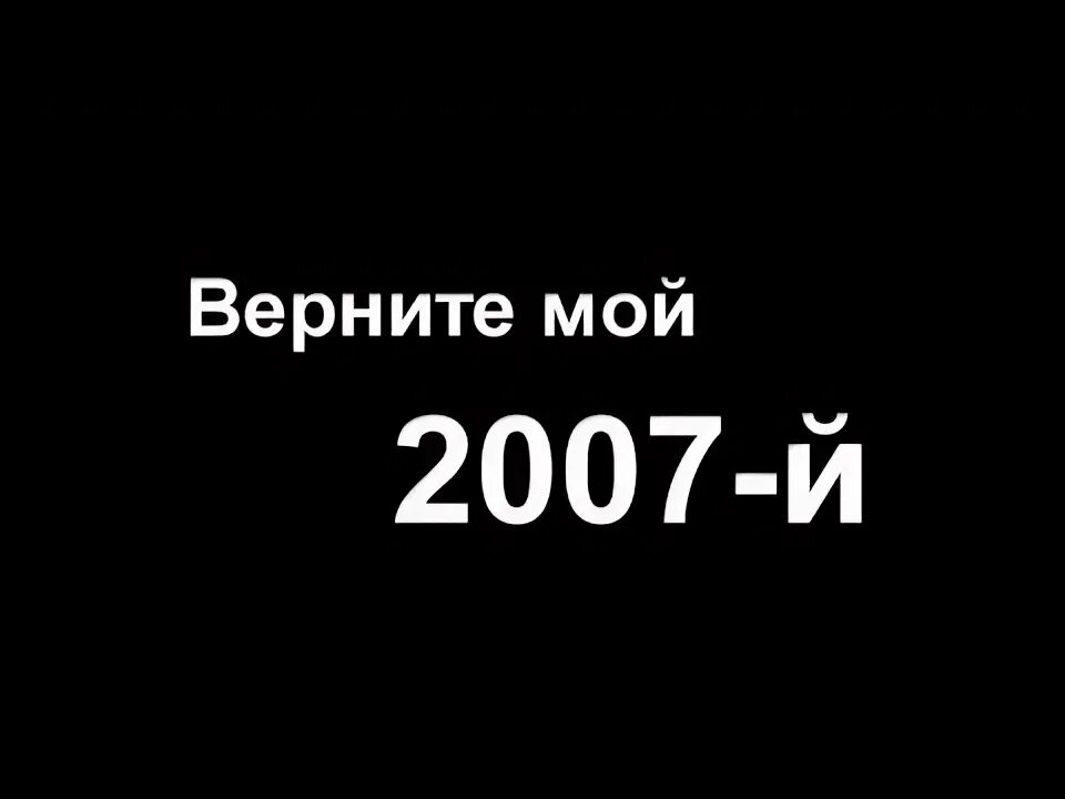 Верните 2007. Верни мне мой 2007. Мой 2007. Вернуть 2007. Верните 2007 год