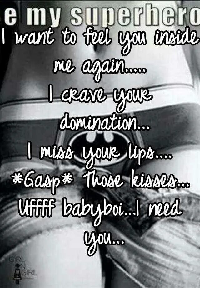 Inside you need. I want you inside me. its inside me. i want to feel you inside of me. want to want me.