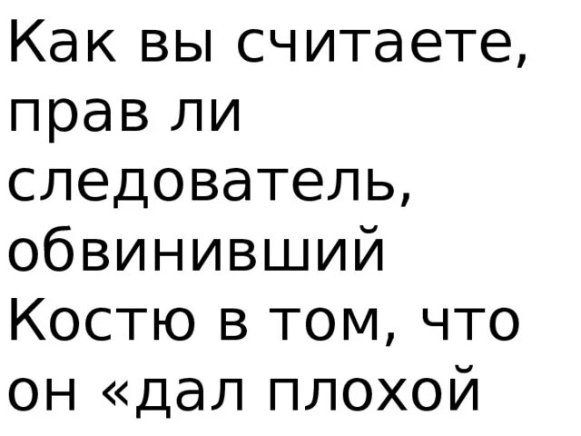 Тест по литературе в прекрасном и яростном. Прав ли следователь обвинивший Костю в том что он дал плохой совет. Следователь в прекрасном и яростном мире. Как вы считаете правильно ли следователь обвинивший Костю. Кто прав следователь или Костя в прекрасном и яростном мире.