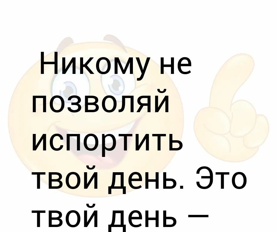 Никто не портил. Никому не позволяй испортить твой день. Никому не позволяй испортить твой день это твой день. С твоим днем. Это твой день картинки.