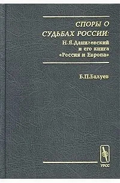 Данилевский россия и книга. Книга Россия и Европа Данилевский. Н Я Данилевский книги. Н.Я.Данилевский Россия и Европа первое издание. Балуев споры о судьбах России.