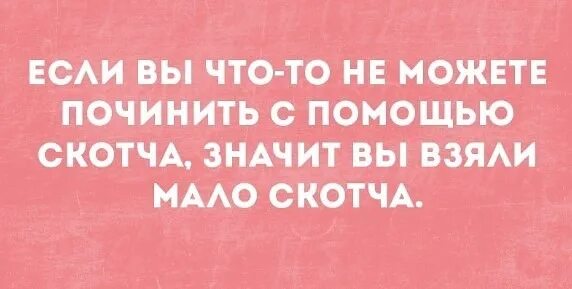 Скотч решает. Если это нельзя починить с помощью скотча. Шутки про скотч. Вы взяли мало скотча. Если вы не можете починить при помощи скотча.