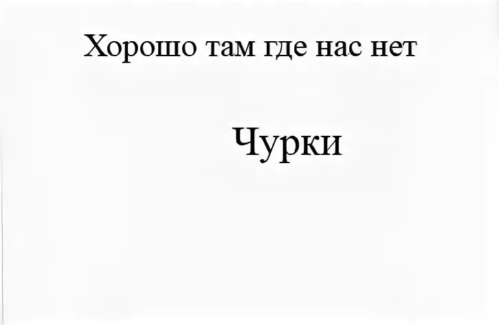 Хорошо там где нас. Хорошо где нас нет. Хорошо там где мы. Хорошо там где нас нет юмор. Песня хорошо где нас нет