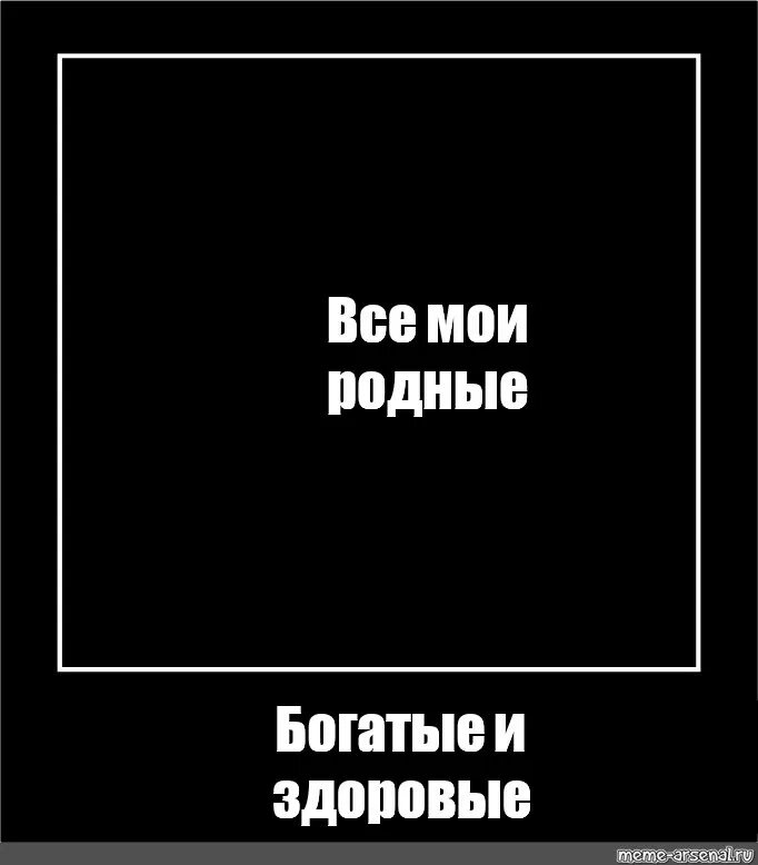 Все Мои родные богатые и Здоровые Мем. Все Мои родные богатые Мем. Черный квадрат. Футаж все Мои родные богатые и Здоровые. Песни все мои родные богатые