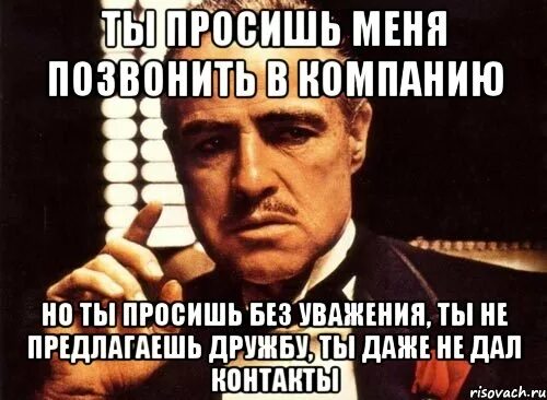 Ты спрашиваешь как у меня дела но делаешь это без уважения. Просишь без уважения. Ты меня просишь но просишь без уважения. Ты просишь без уважения крестный отец.